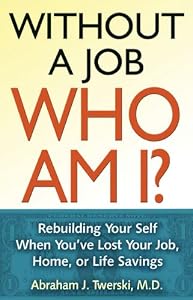 Without a Job Who Am I: Rebuilding Your Self When You've Lost Your Job, Home, or Life Savings by Abraham J Twerski M.D.