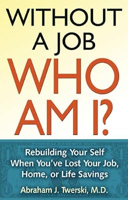 Without a Job Who Am I: Rebuilding Your Self When You've Lost Your Job, Home, or Life Savings