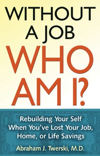 Without a Job Who Am I: Rebuilding Your Self When You've Lost Your Job, Home, or Life Savings by Abraham J Twerski M.D.