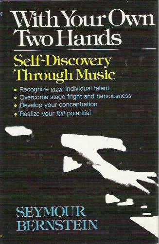 With Your Own Two Hands : Self-Discovery Through Music by Seymour Bernstein