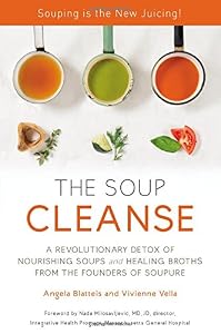THE SOUP CLEANSE: A Revolutionary Detox of Nourishing Soups and Healing Broths from the Founders of Soupure by Angela Blatteis
