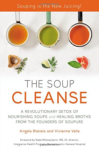 THE SOUP CLEANSE: A Revolutionary Detox of Nourishing Soups and Healing Broths from the Founders of Soupure by Angela Blatteis