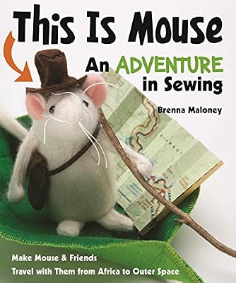 This Is Mouse-An Adventure in Sewing: Make Mouse &amp; Friends &bull; Travel with Them from Africa to Outer Space