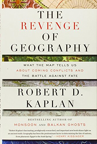 The Revenge of Geography: What the Map Tells Us About Coming Conflicts and the Battle Against Fate by Robert D. Kaplan