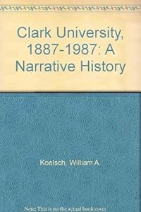Clark University, 1887-1987: A Narrative History by William A. Koelsch