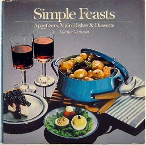 Simple Feasts: Appetizers, Main Dishes & Desserts by Marilee Matteson
