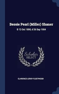 Bessie Pearl (Miller) Shaner: B 12 Oct 1890, d 26 Sep 1954 by Clarence Leroy Fleetwood