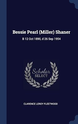 Bessie Pearl (Miller) Shaner: B 12 Oct 1890, d 26 Sep 1954