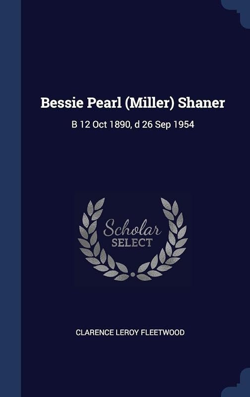 Bessie Pearl (Miller) Shaner: B 12 Oct 1890, d 26 Sep 1954 by Clarence Leroy Fleetwood