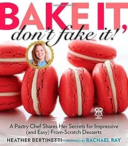 Bake it, don't fake it! : a pastry chef shares her secrets for impressive (and easy)  from-scratch desserts