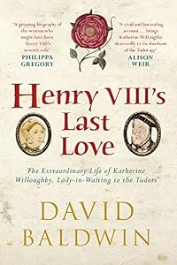 Henry VIII's Last Love: The Life of Katherine Willoughby by David Baldwin