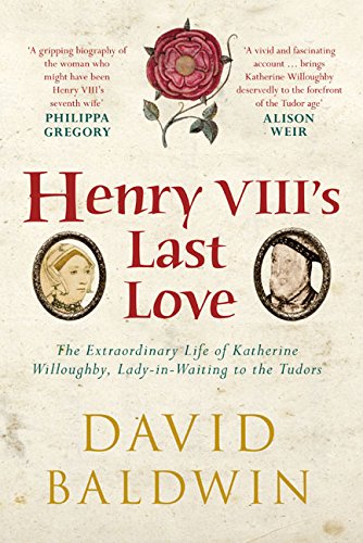 Henry VIII's Last Love: The Life of Katherine Willoughby by David Baldwin