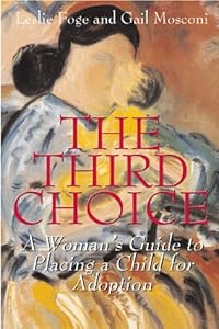 The Third Choice: A Woman's Guide to Placing a Child for Adoption by Leslie Foge
