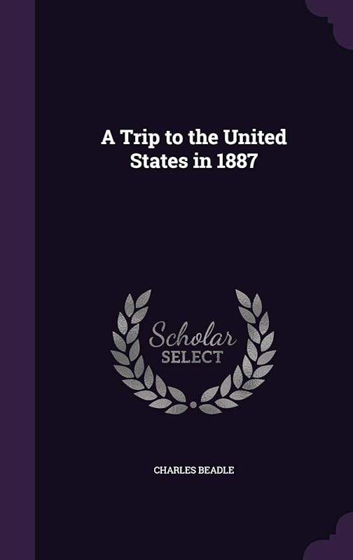 A Trip to the United States in 1887 by Charles Beadle