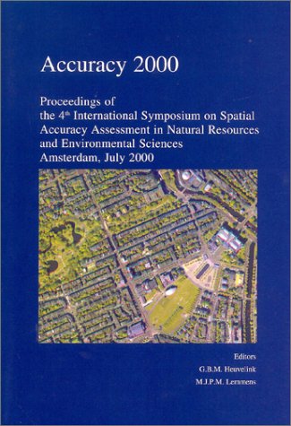 Accuracy 2000: Proceedings of the 4th International Symposium on Spatial Accuracy Assessment in Natural Resource & Environmental Sciences: Amsterdam, July 2000 by Gerard B. M. Heuvelink