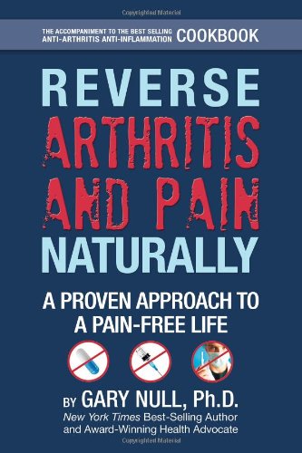 Reverse Arthritis &amp; Pain Naturally: A Proven Approach to a Pain-free Life by Gary Null Ph.D.  ,