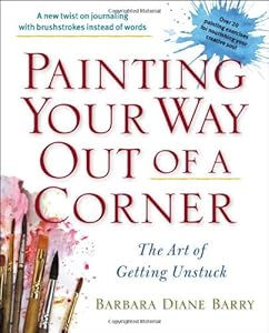 Painting Your Way Out of a Corner: The Art of Getting Unstuck by Barbara Diane Barry