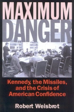 Maximum Danger: Kennedy, the Missiles, and the Crisis of American Confidence by Robert Weisbrot