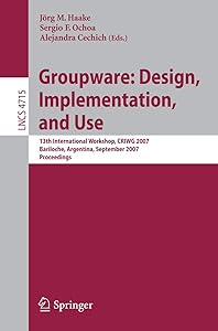 Groupware: Design, Implementation, and Use: 13th International Workshop, CRIWG 2007, Bariloche, Argentina, September 16-20, 2007, Proceedings (Lecture Notes in Computer Science, 4715) by Joerg M. Haake