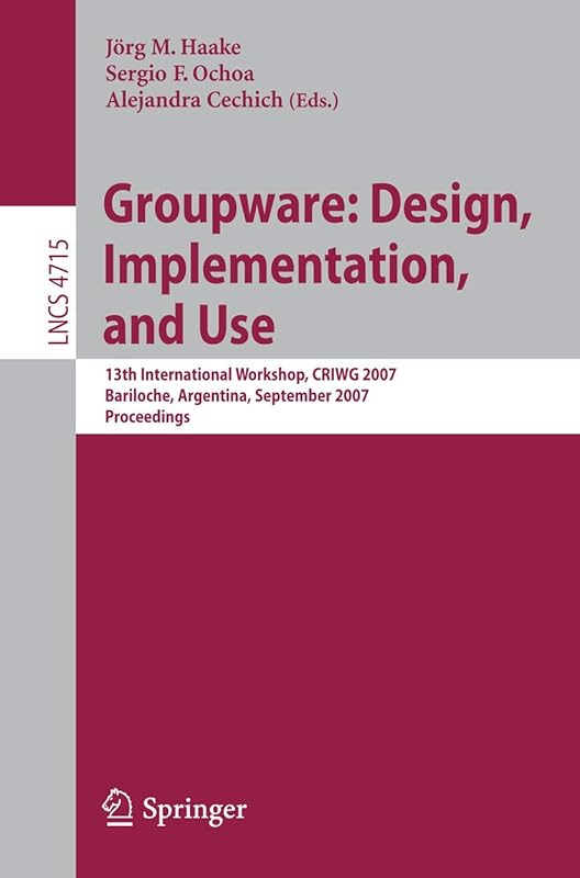 Groupware: Design, Implementation, and Use: 13th International Workshop, CRIWG 2007, Bariloche, Argentina, September 16-20, 2007, Proceedings (Lecture Notes in Computer Science, 4715) by Joerg M. Haake