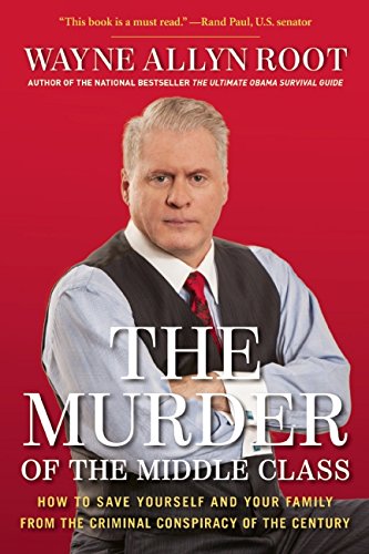 The Murder of the Middle Class: How to Save Yourself and Your Family from the Criminal Conspiracy of the Century by Wayne Allyn Root