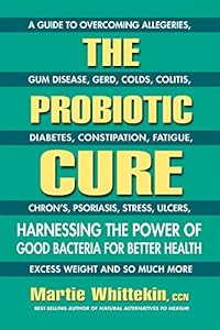 The Probiotic Cure: Harnessing the Power of Good Bacteria for Better Health by Martie Whittekin CCN