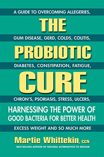 The Probiotic Cure: Harnessing the Power of Good Bacteria for Better Health by Martie Whittekin CCN