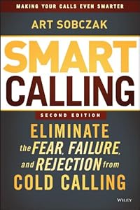 Smart Calling: Eliminate the Fear, Failure, and Rejection from Cold Calling