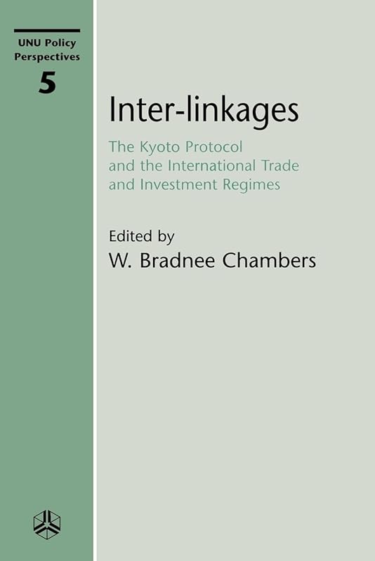 Inter-linkages: The Kyoto Protocol and the International Trade and Investment Regimes (Unu Policy Perspectives) by W. Bradnee Chambers