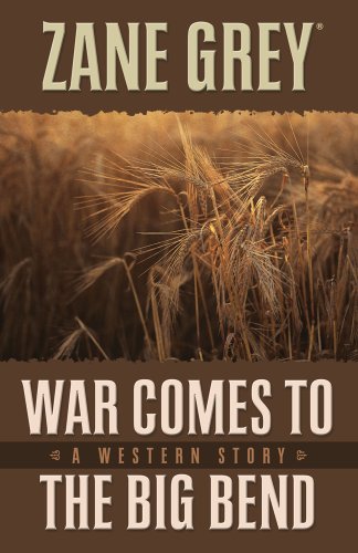 War Comes to the Big Bend: A Western Story by Zane Grey