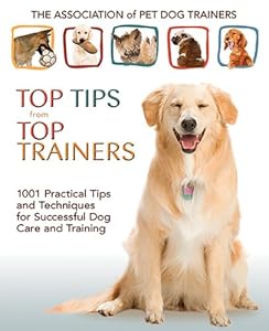 Top Tips from Top Trainers: 1001 Practical Tips and Techniques for Successful Dog Care and Training by APDT Members