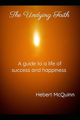 The Undying faith. A guide to a life of success and happiness