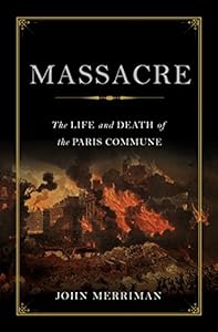 Massacre: The Life and Death of the Paris Commune by John Merriman