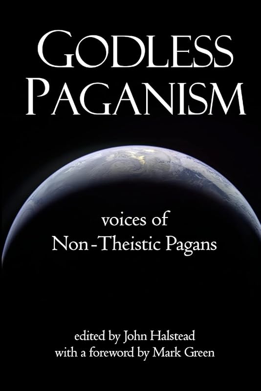 Godless Paganism: Voices of Non-Theistic Pagans by John Halstead