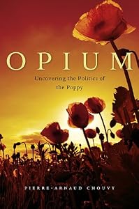 Opium: Uncovering the Politics of the Poppy by Pierre-Arnaud Chouvy