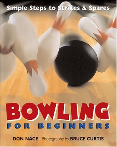 Bowling For Beginners: Simple Steps to Strikes & Spares by Don Nace