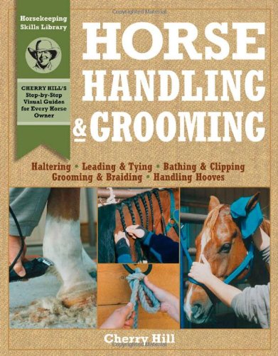 Horse Handling & Grooming: Haltering * Leading & Tying * Bathing & Clipping * Grooming & Braiding * Handling Hooves (Horsekeeping Skills Library) by Cherry Hill