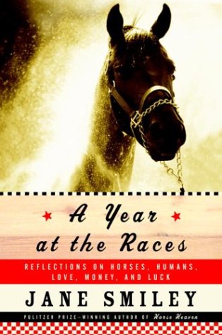 A Year at the Races: Reflections on Horses, Humans, Love, Money, and Luck by Jane Smiley