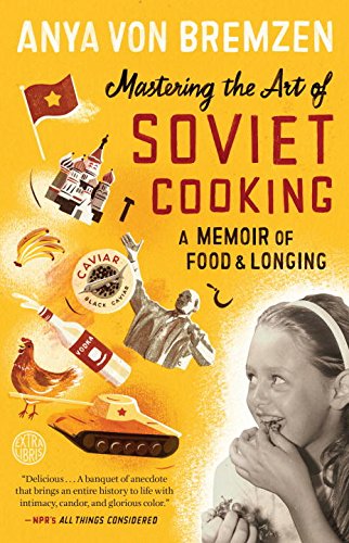 Mastering the Art of Soviet Cooking: A Memoir of Food and Longing by Anya Von Bremzen