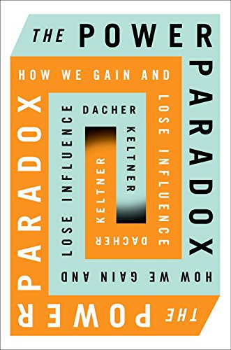 The Power Paradox: How We Gain and Lose Influence by Dacher Keltner