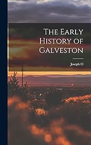 The Early History of Galveston by Joseph O. 1856-1925 Dyer