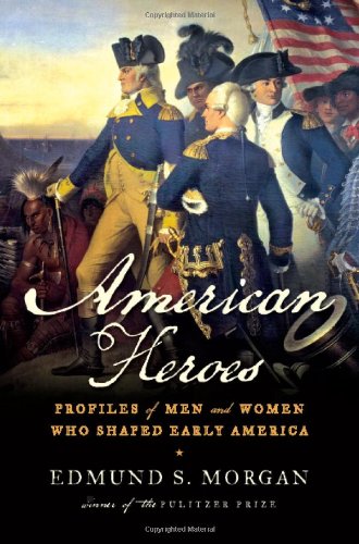 American Heroes: Profiles of Men and Women Who Shaped Early America by Edmund S. Morgan
