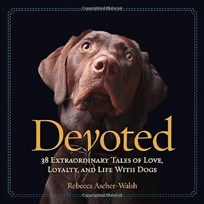 Devoted: 38 Extraordinary Tales of Love, Loyalty, and Life With Dogs