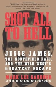 Shot All to Hell: Jesse James, the Northfield Raid, and the Wild West's Greatest Escape