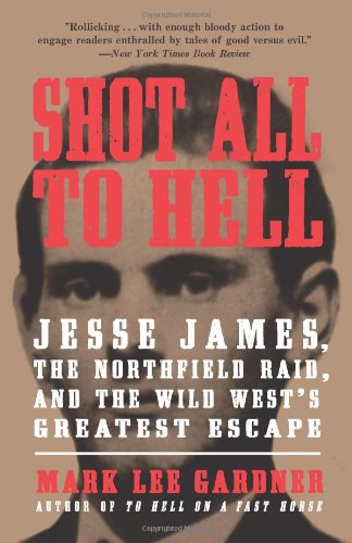 Shot All to Hell: Jesse James, the Northfield Raid, and the Wild West's Greatest Escape by Mark Lee Gardner