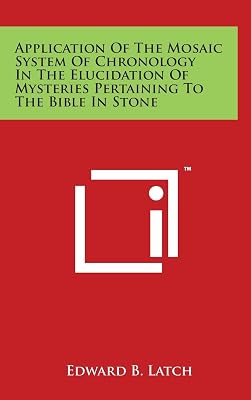 Application Of The Mosaic System Of Chronology In The Elucidation Of Mysteries Pertaining To The Bible In Stone