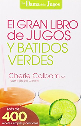 El Gran libro de jugos y batidos verdes: &iexcl;M&aacute;s de 400 recetas simples y deliciosas! by Cherie Calbom