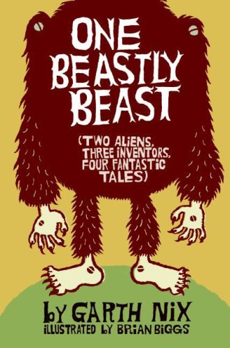 One Beastly Beast: Two Aliens, Three Inventors, Four Fantastic Tales by Garth Nix