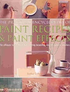 The Practical Encyclopedia of Paint Recipes, Paint Effects &amp; Special Finishes: The Ultimate Source Book for Creating Beautiful, Easy-to-Achieve Interiors