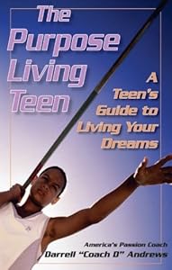The Purpose Living Teen: A Teen's Guide To Living Your Dreams by Darrell "Coach D" Andrews